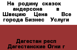 На  родину  сказок    андерсона  .....в  Швецию  › Цена ­ 1 - Все города Бизнес » Услуги   . Дагестан респ.,Дагестанские Огни г.